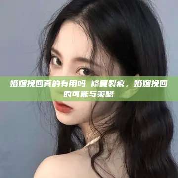 婚姻挽回真的有用吗 修复裂痕，婚姻挽回的可能与策略