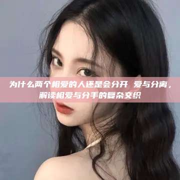 为什么两个相爱的人还是会分开 爱与分离，解读相爱与分手的复杂交织