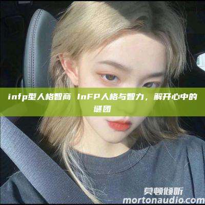 infp型人格智商 InFP人格与智力，解开心中的谜团