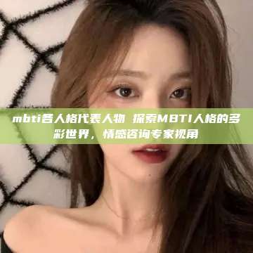 mbti各人格代表人物 探索MBTI人格的多彩世界，情感咨询专家视角