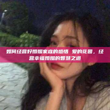 如何经营好婚姻家庭的感悟 爱的花园，经营幸福婚姻的智慧之道