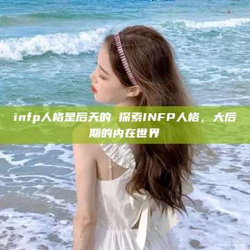 infp人格是后天的 探索INFP人格，大后期的内在世界