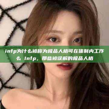 infp为什么被称为极品人格可在体制内工作么 Infp，那些被误解的极品人格