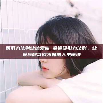 吸引力法则让他爱你 掌握吸引力法则，让爱与想念成为你的人生魔法