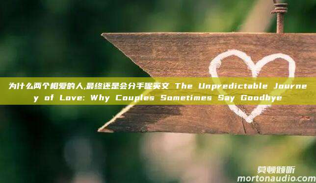 为什么两个相爱的人,最终还是会分手呢英文 The Unpredictable Journey of Love: Why Couples Sometimes Say Goodbye