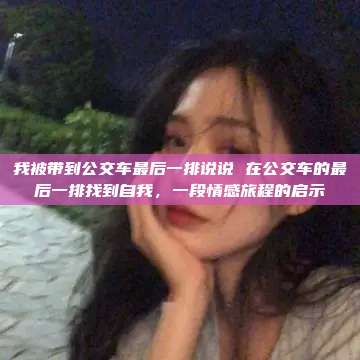 我被带到公交车最后一排说说 在公交车的最后一排找到自我，一段情感旅程的启示