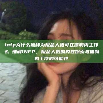 infp为什么被称为极品人格可在体制内工作么 理解INFP，极品人格的内在探索与体制内工作的可能性