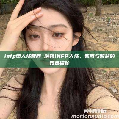 infp型人格智商 解码INFP人格，智商与智慧的双重探秘