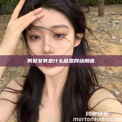 男默女笑是什么意思网络用语