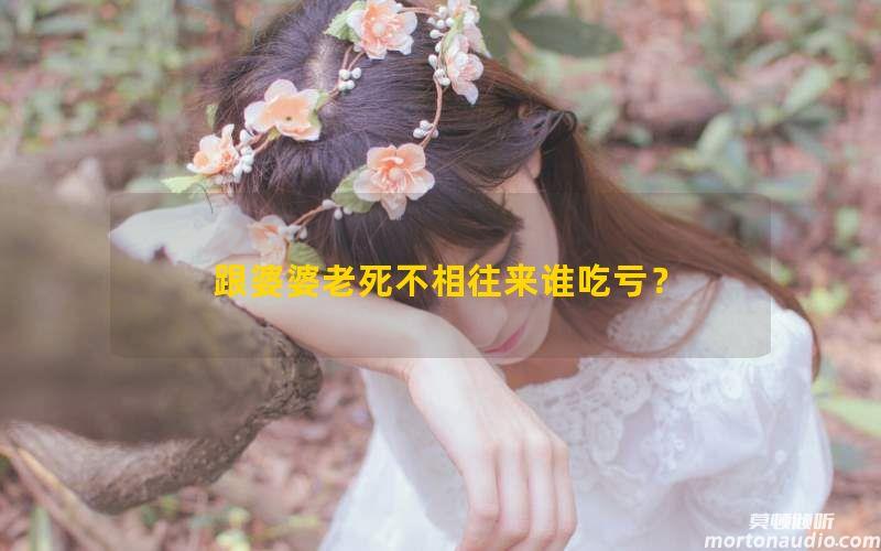 跟婆婆老死不相往来谁吃亏？