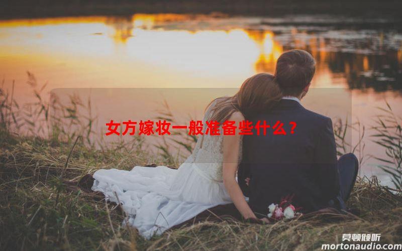 女方嫁妆一般准备些什么？