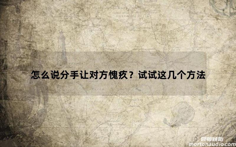 怎么说分手让对方愧疚？试试这几个方法