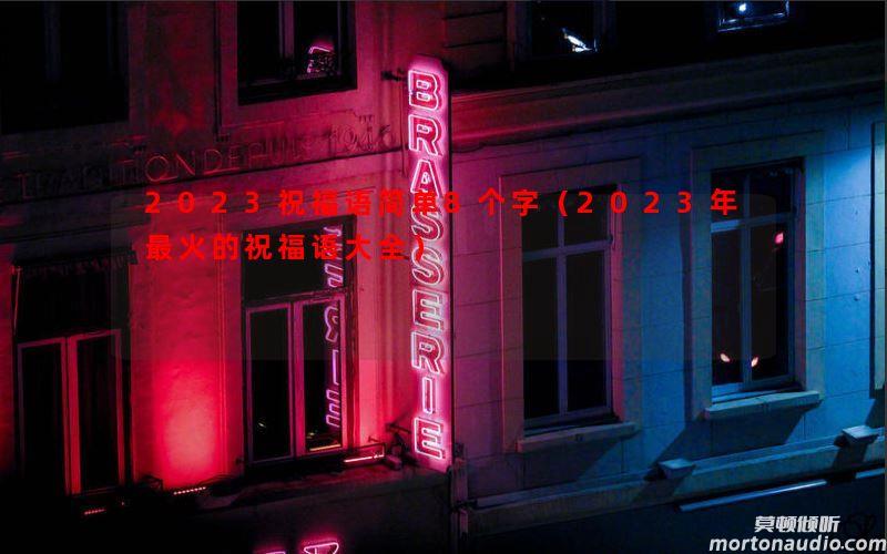 2023祝福语简单8个字（2023年最火的祝福语大全）