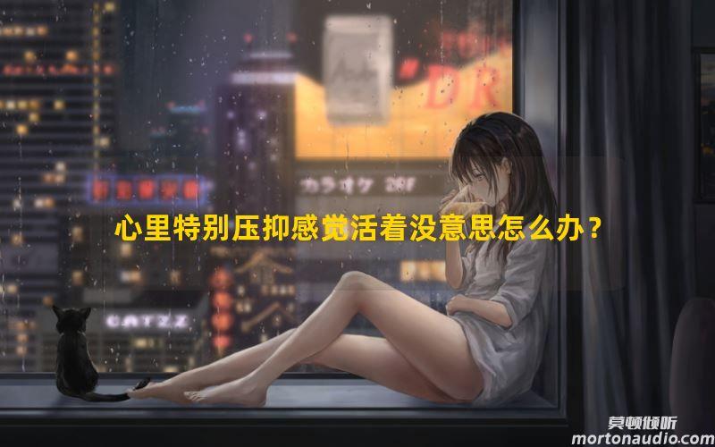 心里特别压抑感觉活着没意思怎么办？