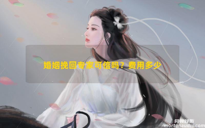 婚姻挽回专家可信吗？费用多少