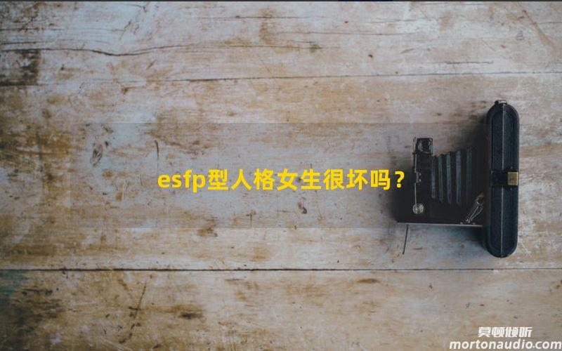 esfp型人格女生很坏吗？