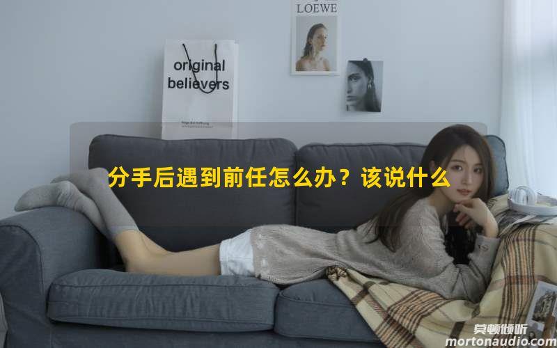 分手后遇到前任怎么办？该说什么