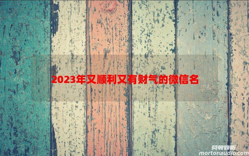 2023年又顺利又有财气的微信名