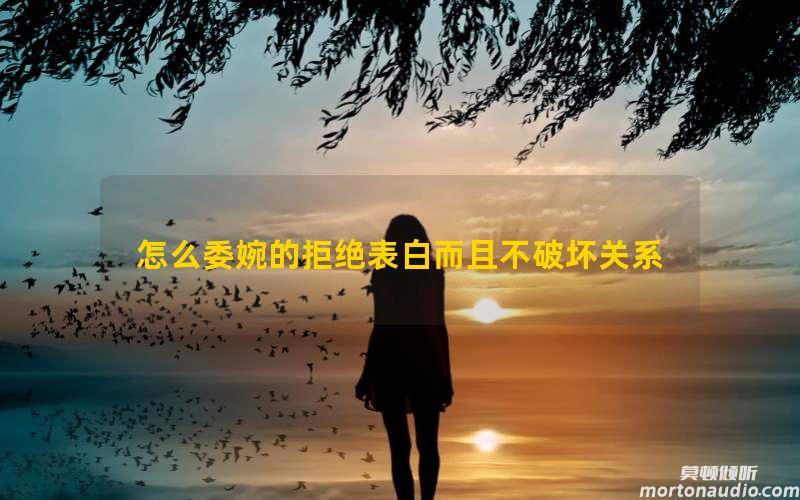 怎么委婉的拒绝表白而且不破坏关系