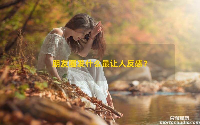 朋友圈发什么最让人反感？