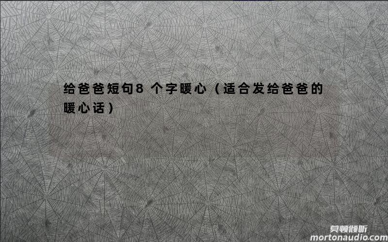 给爸爸短句8个字暖心（适合发给爸爸的暖心话）